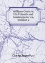 William Godwin: His Friends and Contemporaries, Volume 2 - Charles Kegan Paul