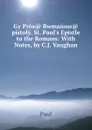 Gy Pros. Rwmaious. pistoly. St. Paul.s Epistle to the Romans: With Notes, by C.J. Vaughan - Paul