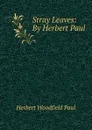 Stray Leaves: By Herbert Paul - Herbert W. Paul