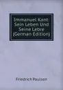 Immanuel Kant: Sein Leben Und Seine Lebre (German Edition) - Friedrich Paulsen