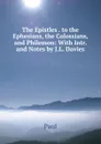 The Epistles . to the Ephesians, the Colossians, and Philemon: With Intr. and Notes by J.L. Davies - Paul