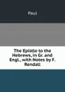 The Epistle to the Hebrews, in Gr. and Engl., with Notes by F. Rendall - Paul