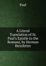A Literal Translation of St. Paul.s Epistle to the Romans, by Herman Heinfetter - Paul