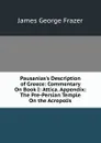 Pausanias.s Description of Greece: Commentary On Book I: Attica. Appendix: The Pre-Persian Temple On the Acropolis - James George Frazer