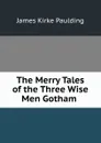The Merry Tales of the Three Wise Men Gotham . - Paulding James Kirke