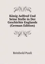 Konig Aelfred Und Seine Stelle in Der Geschichte Englands (German Edition) - Reinhold Pauli