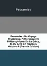 Pausanias: Ou Voyage Historique, Pittoresque Et Philosophique De La Grece, Tr. Du Grec En Francais, Volume 4 (French Edition) - Pausanias