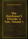 The Dutchman.S Fireside: A Tale, Volume 1 - Paulding James Kirke