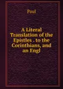 A Literal Translation of the Epistles . to the Corinthians, and an Engl - Paul