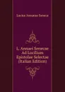 L. Annaei Senecae Ad Lucilium Epistolae Selectae (Italian Edition) - Seneca the Younger