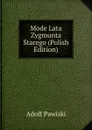 Mode Lata Zygmunta Starego (Polish Edition) - Adolf Pawiski