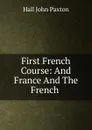 First French Course: And France And The French . - Hall John Paxton