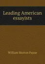Leading American essayists - William Morton Payne