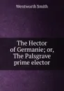 The Hector of Germanie; or, The Palsgrave prime elector - Wentworth Smith