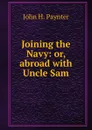 Joining the Navy: or, abroad with Uncle Sam - John H. Paynter