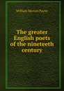 The greater English poets of the nineteeth century - William Morton Payne