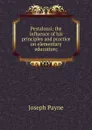 Pestalozzi; the influence of his principles and practice on elementary education; - Joseph Payne