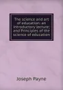 The science and art of education: an introductory lecture; and Principles of the science of education - Joseph Payne