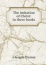 The imitation of Christ: in three books - à Kempis Thomas
