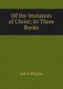 Of the Imitation of Christ: In Three Books - John Payne