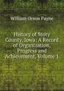 History of Story County, Iowa: A Record of Organization, Progress and Achievement, Volume 1 - William Orson Payne