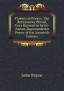 Flowers of France: The Renaissance Period, from Ronsard to Saint-Amant, Representative Poems of the Sixteenth Century - John Payne