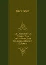 La Croyance: Sa Nature, Son Mecanisme, Son Education (French Edition) - Jules Payot