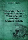 Memoria Sobre El Maguey Mexicano Y Sus Diversos Productos (Spanish Edition) - Manuel Payno
