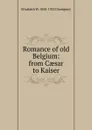 Romance of old Belgium: from Caesar to Kaiser - Elizabeth Williams Champney
