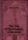 The tale of Christopher: a fantasia - Abigail Colton