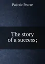 The story of a success; - Padraic Pearse
