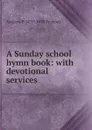 A Sunday school hymn book: with devotional services - Andrew P. 1811-1893 Peabody