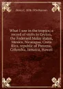 What I saw in the tropics; a record of visits to Ceylon, the Federaed Malay states, Mexico, Nicaragua, Costa Rica, republic of Panama, Columbia, Jamaica, Hawaii - Henry C. 1858-1936 Pearson