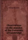 Observations on the statutes of the University of Cambridge - George Peacock