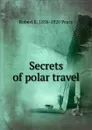 Secrets of polar travel - Robert E. 1856-1920 Peary