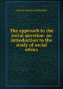 The approach to the social question: an introduction to the study of social ethics - Francis Greenwood Peabody