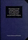 Mornings in the college chapel; short addresses to young men on personal religion - Francis Greenwood Peabody