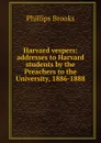 Harvard vespers: addresses to Harvard students by the Preachers to the University, 1886-1888 - Phillips Brooks