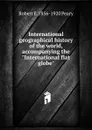 International geographical history of the world, accompanying the 