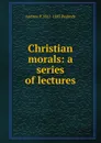 Christian morals: a series of lectures - Andrew P. 1811-1893 Peabody