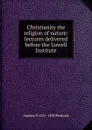 Christianity the religion of nature: lectures delivered before the Lowell Institute - Andrew P. 1811-1893 Peabody