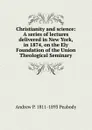 Christianity and science: A series of lectures delivered in New York, in 1874, on the Ely Foundation of the Union Theological Seminary - Andrew P. 1811-1893 Peabody