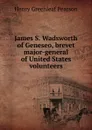 James S. Wadsworth of Geneseo, brevet major-general of United States volunteers - Henry Greenleaf Pearson