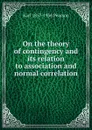 On the theory of contingency and its relation to association and normal correlation - Karl 1857-1936 Pearson