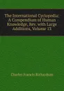 The International Cyclopedia: A Compendium of Human Knowledge, Rev. with Large Additions, Volume 13 - Charles Francis Richardson