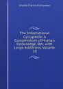 The International Cyclopedia: A Compendium of Human Knowledge, Rev. with Large Additions, Volume 10 - Charles Francis Richardson