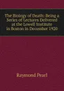 The Biology of Death: Being a Series of Lectures Delivered at the Lowell Institute in Boston in December 1920 - Raymond Pearl