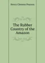 The Rubber Country of the Amazon - Henry Clemens Pearson