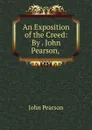 An Exposition of the Creed: By . John Pearson, . - John Pearson