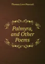 Palmyra, and Other Poems - Peacock Thomas Love